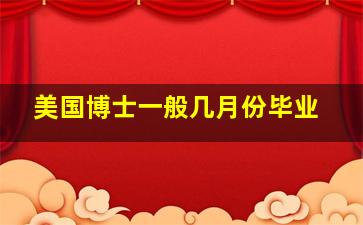 美国博士一般几月份毕业