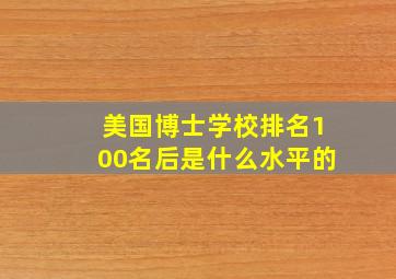 美国博士学校排名100名后是什么水平的