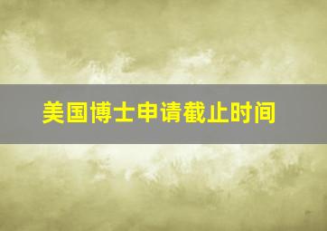 美国博士申请截止时间