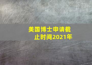 美国博士申请截止时间2021年