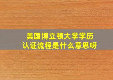 美国博立顿大学学历认证流程是什么意思呀