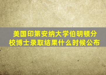 美国印第安纳大学伯明顿分校博士录取结果什么时候公布