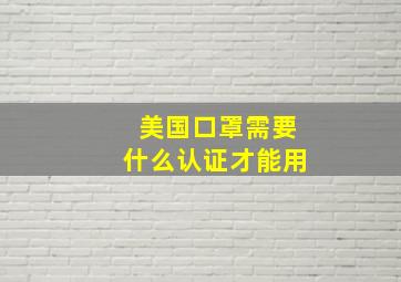 美国口罩需要什么认证才能用