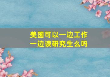 美国可以一边工作一边读研究生么吗