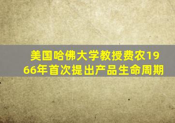 美国哈佛大学教授费农1966年首次提出产品生命周期