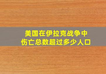 美国在伊拉克战争中伤亡总数超过多少人口