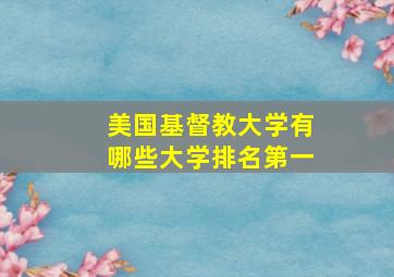 美国基督教大学有哪些大学排名第一