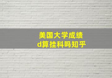 美国大学成绩d算挂科吗知乎