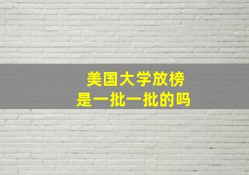 美国大学放榜是一批一批的吗