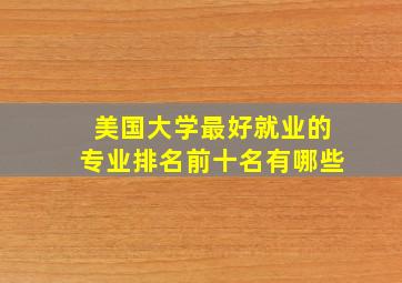 美国大学最好就业的专业排名前十名有哪些