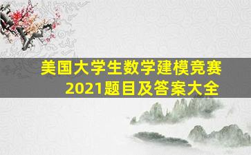 美国大学生数学建模竞赛2021题目及答案大全