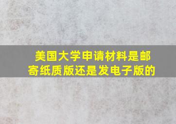 美国大学申请材料是邮寄纸质版还是发电子版的