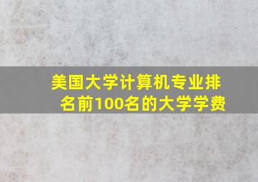 美国大学计算机专业排名前100名的大学学费