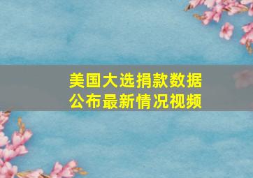 美国大选捐款数据公布最新情况视频