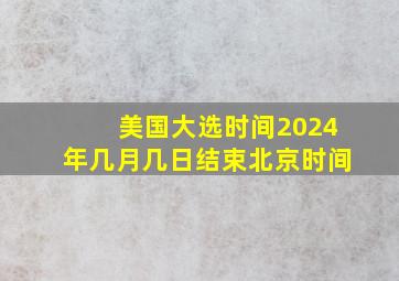 美国大选时间2024年几月几日结束北京时间