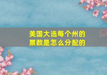 美国大选每个州的票数是怎么分配的