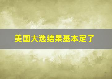 美国大选结果基本定了