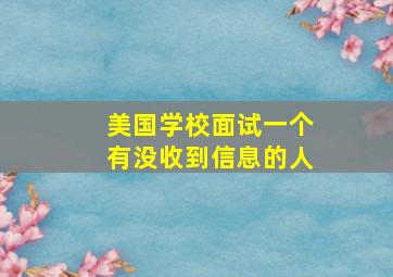 美国学校面试一个有没收到信息的人