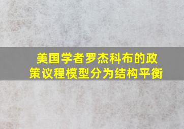 美国学者罗杰科布的政策议程模型分为结构平衡