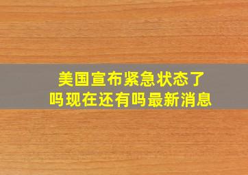 美国宣布紧急状态了吗现在还有吗最新消息