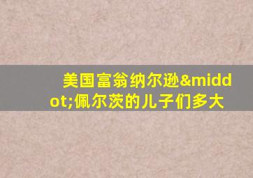 美国富翁纳尔逊·佩尔茨的儿子们多大