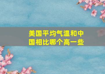 美国平均气温和中国相比哪个高一些