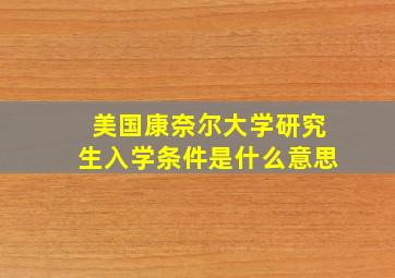 美国康奈尔大学研究生入学条件是什么意思