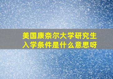 美国康奈尔大学研究生入学条件是什么意思呀