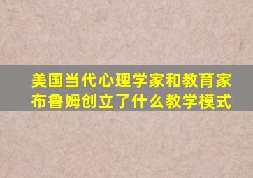 美国当代心理学家和教育家布鲁姆创立了什么教学模式