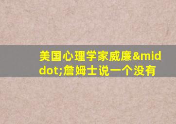 美国心理学家威廉·詹姆士说一个没有