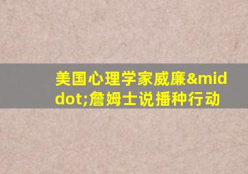 美国心理学家威廉·詹姆士说播种行动