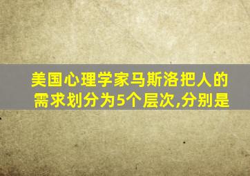 美国心理学家马斯洛把人的需求划分为5个层次,分别是