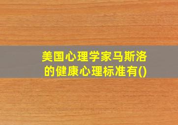 美国心理学家马斯洛的健康心理标准有()