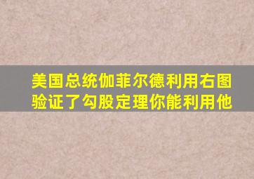 美国总统伽菲尔德利用右图验证了勾股定理你能利用他