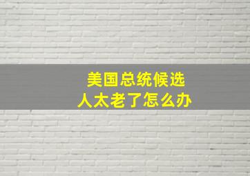 美国总统候选人太老了怎么办