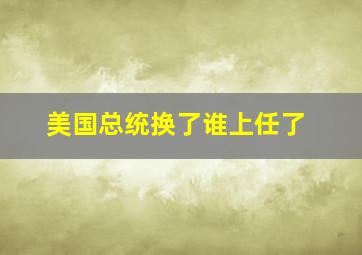 美国总统换了谁上任了