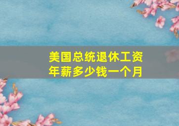 美国总统退休工资年薪多少钱一个月