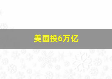 美国投6万亿