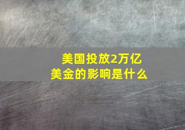 美国投放2万亿美金的影响是什么