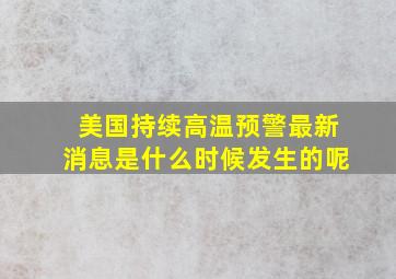 美国持续高温预警最新消息是什么时候发生的呢