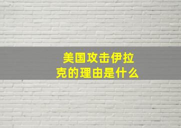 美国攻击伊拉克的理由是什么