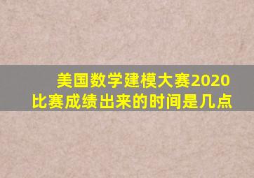 美国数学建模大赛2020比赛成绩出来的时间是几点