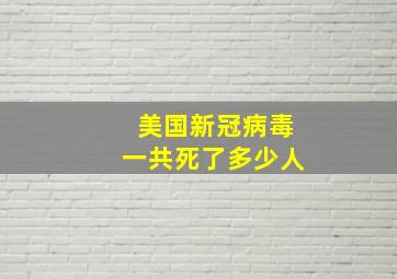 美国新冠病毒一共死了多少人