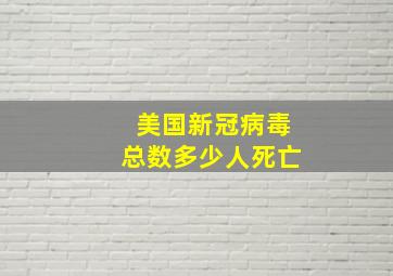 美国新冠病毒总数多少人死亡