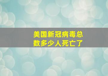 美国新冠病毒总数多少人死亡了