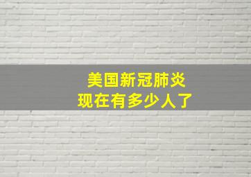 美国新冠肺炎现在有多少人了