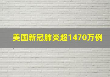 美国新冠肺炎超1470万例