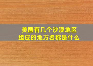 美国有几个沙漠地区组成的地方名称是什么