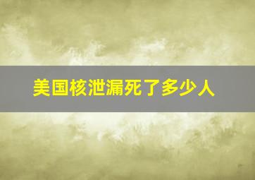 美国核泄漏死了多少人