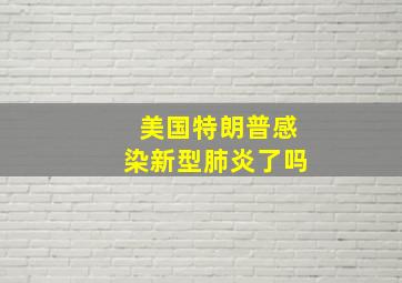 美国特朗普感染新型肺炎了吗